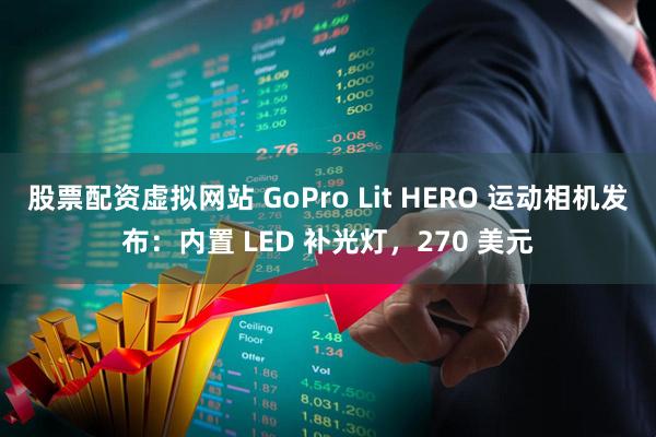 股票配资虚拟网站 GoPro Lit HERO 运动相机发布：内置 LED 补光灯，270 美元