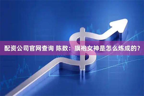 配资公司官网查询 陈数：旗袍女神是怎么炼成的？