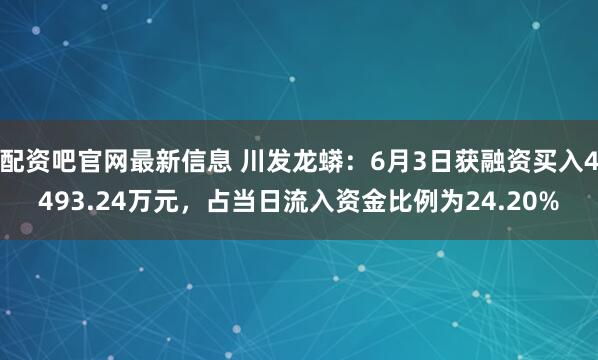 配资吧官网最新信息 川发龙蟒：6月3日获融资买入4493.24万元，占当日流入资金比例为24.20%